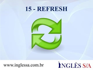 15 - REFRESH
www.inglessa.com.br
 