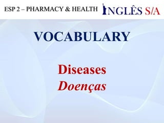 VOCABULARY
Diseases
Doenças
ESP 2 – PHARMACY & HEALTH
 