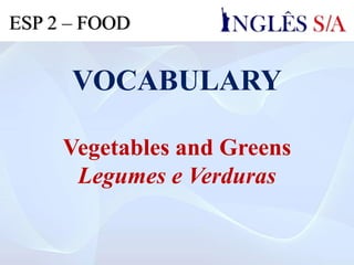 VOCABULARY
Vegetables and Greens
Legumes e Verduras
ESP 2 – FOOD
 