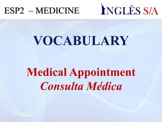 VOCABULARY
Medical Appointment
Consulta Médica
ESP2 – MEDICINE
 