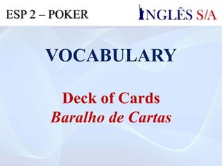VOCABULARY
Deck of Cards
Baralho de Cartas
ESP 2 – POKER
 