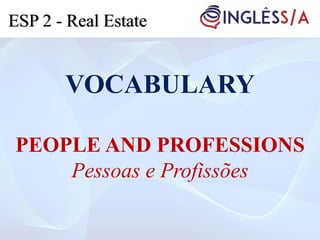 VOCABULARY
PEOPLE AND PROFESSIONS
Pessoas e Profissões
ESP 2 - Real Estate
 