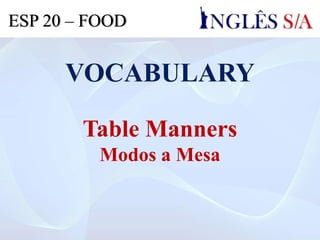VOCABULARY
Table Manners
Modos a Mesa
ESP 20 – FOOD
 