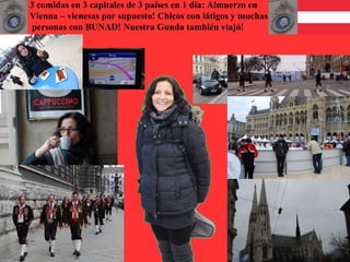 3 comidas en 3 capitales de 3 países en 1 día: Almuerzo en
Vienna – vienesas por supuesto! Chicos con látigos y muchas
personas con BUNAD! Nuestra Gunda también viajó!
 