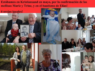 Estábamos en Kristiansand en mayo, por la confirmación de las
mellisas Marie y Trine, y en el bautismo de Elías!
6 orejas iguales!
 