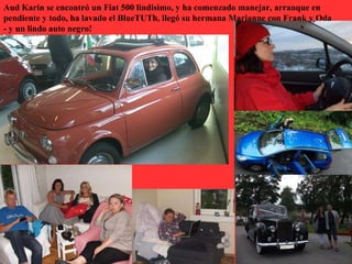 Aud Karin se encontró un Fiat 500 lindisimo, y ha comenzado manejar, arranque en
pendiente y todo, ha lavado el BlueTUTh, llegó su hermana Marianne con Frank y Oda
- y un lindo auto negro!
 