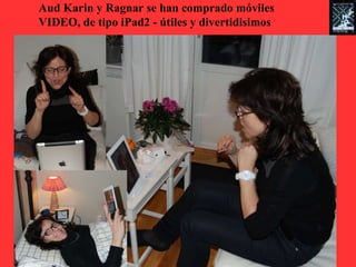 Aud Karin y Ragnar se han comprado móviles
VIDEO, de tipo iPad2 - útiles y divertidisimos
 