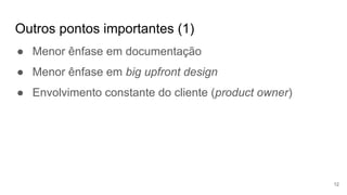 Outros pontos importantes (1)
12
● Menor ênfase em documentação
● Menor ênfase em big upfront design
● Envolvimento constante do cliente (product owner)
 