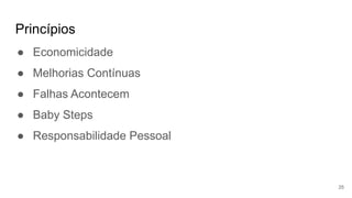 Princípios
25
● Economicidade
● Melhorias Contínuas
● Falhas Acontecem
● Baby Steps
● Responsabilidade Pessoal
 