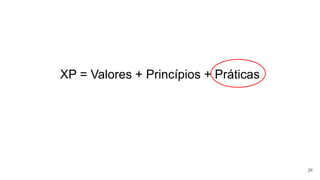 XP = Valores + Princípios + Práticas
26
 