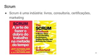 Scrum
35
● Scrum é uma indústria: livros, consultoria, certificações,
marketing
 