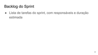Backlog do Sprint
49
● Lista de tarefas do sprint, com responsáveis e duração
estimada
 