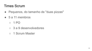 Times Scrum
52
● Pequenos, do tamanho de "duas pizzas"
● 5 a 11 membros
○ 1 PO
○ 3 a 9 desenvolvedores
○ 1 Scrum Master
 