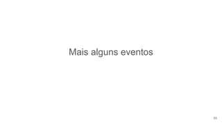 Mais alguns eventos
55
 