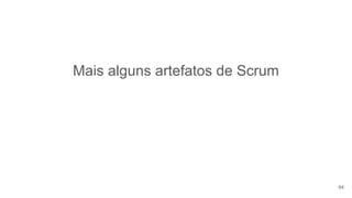 Mais alguns artefatos de Scrum
64
 