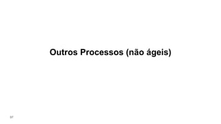 Outros Processos (não ágeis)
97
 