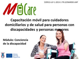 Capacitación móvil para cuidadores
domiciliarios y de salud para personas con
discapacidades y personas mayores
539913-LLP-1-2013-1-TR-LEONARDO-LMP
Módulo: Conciencia
de la discapacidad
 