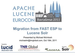 Migration from FAST ESP to
        Lucene Solr
       Presented by Michael McIntosh
   michaelm@tnrglobal.com, Oct 19th, 2011
 