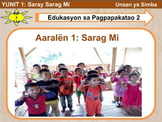 YUNIT 1: Saray Sarag Mi Unaan ya Simba
EsP
2
1.1.a
Edukasyon sa Pagpapakatao 2
Aaralën 1: Sarag Mi
 