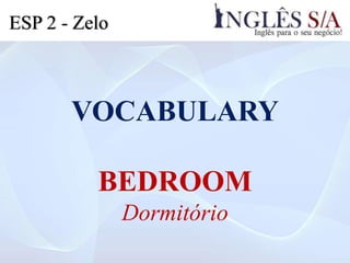VOCABULARY
BEDROOM
Dormitório
ESP 2 - Zelo
 