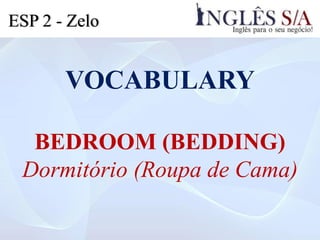 VOCABULARY
BEDROOM (BEDDING)
Dormitório (Roupa de Cama)
ESP 2 - Zelo
 