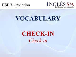 VOCABULARY
CHECK-IN
Check-in
ESP 3 - Aviation
 