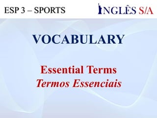 VOCABULARY
Essential Terms
Termos Essenciais
ESP 3 – SPORTS
 