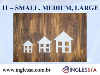 11 – SMALL, MEDIUM, LARGE
www.inglessa.com.br
 