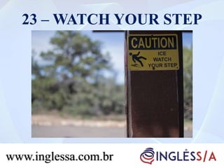23 – WATCH YOUR STEP
www.inglessa.com.br
 