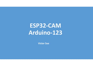 ESP32-CAM
Arduino-123
Victor Sue
 