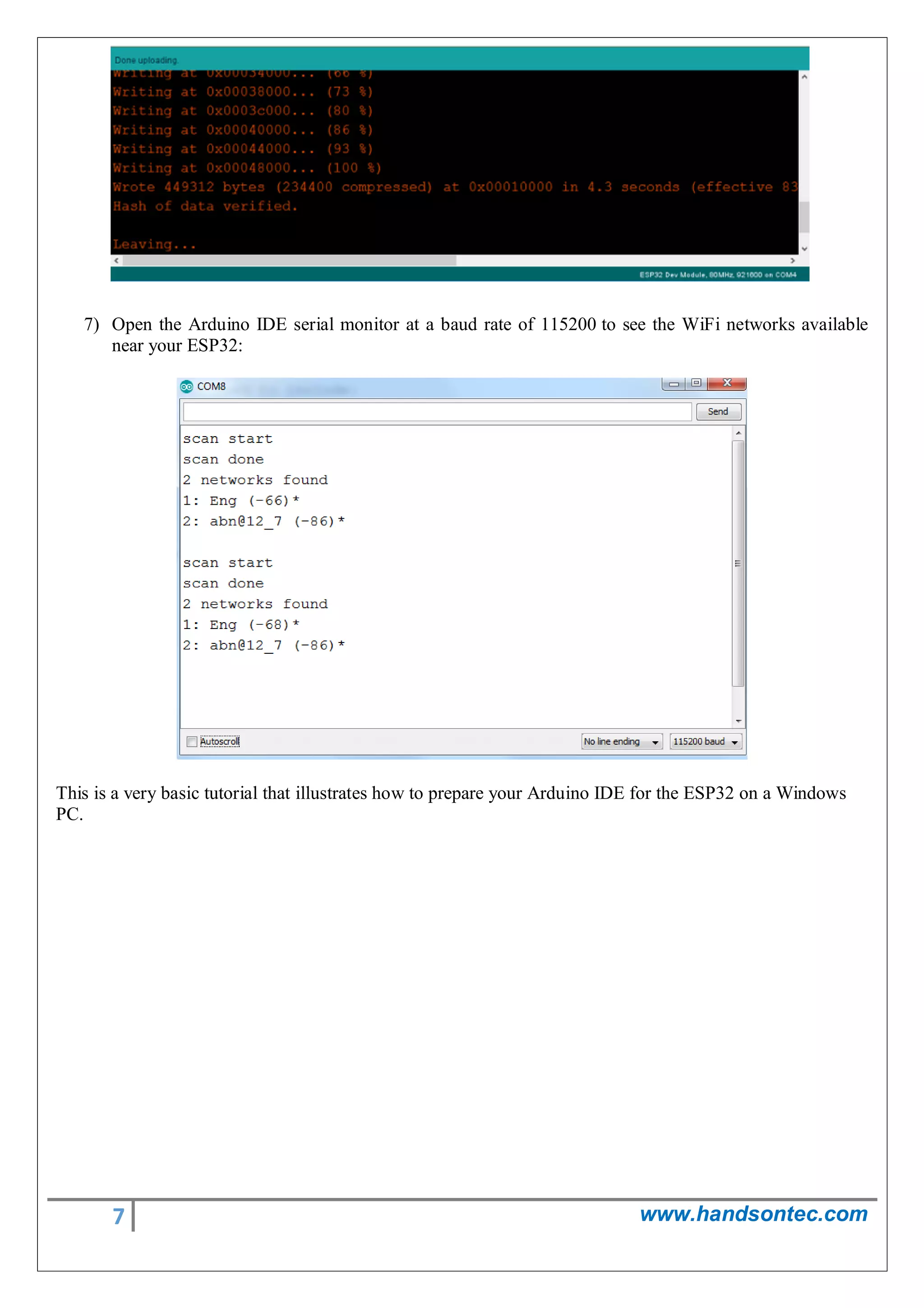 7 www.handsontec.com
7) Open the Arduino IDE serial monitor at a baud rate of 115200 to see the WiFi networks available
near your ESP32:
This is a very basic tutorial that illustrates how to prepare your Arduino IDE for the ESP32 on a Windows
PC.
 