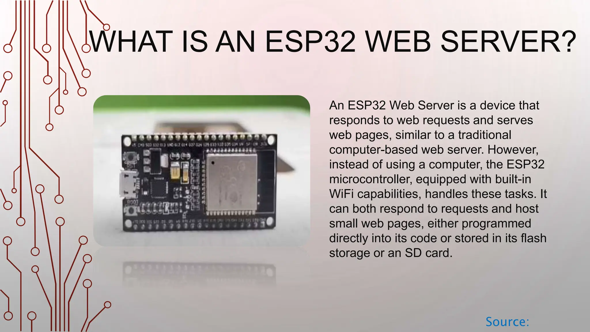 WHAT IS AN ESP32 WEB SERVER? Source: An ESP32 Web Server is a device that responds to web requests and serves web pages, similar to a traditional computer-based web server. However, instead of using a computer, the ESP32 microcontroller, equipped with built-in WiFi capabilities, handles these tasks. It can both respond to requests and host small web pages, either programmed directly into its code or stored in its flash storage or an SD card. 