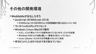 その他の開発環境
• Moddableがおもしろそう
• JavaScript (ECMAScript 2018)
• ECMAScript 2018の99%くらいの言語機能が使えるJSエンジン (XS)
• ランタイムはLGPLv3ライセンス
• Windows/Linux/MacOSで動作
• ただし、ビルド済みバイナリは配布されていないので、ビルドが必要
• Windowsでのビルドは割と難しい (筆者はうまくいっていない)
• Linux (Ubuntu 16.04)では手順通りでビルドに成功
• 昨日ビルドしたばかりなのでまだ試せていない
2019/1/21ESP32 開発環境まとめ2 22
 