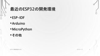 最近のESP32の開発環境
•ESP-IDF
•Arduino
•MicroPython
•その他
2019/1/21ESP32 開発環境まとめ2 4
 