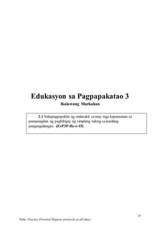 15
Note: Practice Personal Hygiene protocols at all times.
2.1 Nakapagpapakita ng malasakit sa may mga kapansanan sa
pamamagitan ng pagbibigay ng simpleng tulong sa kanilang
pangangailangan. (EsP3P-IIc-e-15)
Edukasyon sa Pagpapakatao 3
Ikalawang Markahan
 