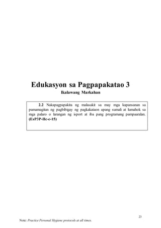 23
Note: Practice Personal Hygiene protocols at all times.
2.2 Nakapagpapakita ng malasakit sa may mga kapansanan sa
pamamagitan ng pagbibigay ng pagkakataon upang sumali at lumahok sa
mga palaro o larangan ng isport at iba pang programang pampaaralan.
(EsP3P-IIc-e-15)
Edukasyon sa Pagpapakatao 3
Ikalawang Markahan
 