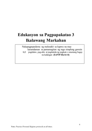 8
Note: Practice Personal Hygiene protocols at all times.
Nakapagpapadama ng malasakit sa kapwa na may
karamdaman sa pamamagitan ng mga simpleng gawain
1.2 pagdalaw, pag-aliw at pagdadala ng pagkain o anumang bagay
na kailangan (EsP3P-IIa-b-14)
Edukasyon sa Pagpapakatao 3
Ikalawang Markahan
 