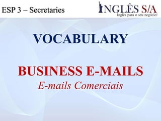 VOCABULARY
BUSINESS E-MAILS
E-mails Comerciais
ESP 3ESP 3 – Secretaries
 