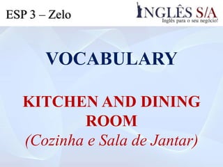 VOCABULARY
KITCHEN AND DINING
ROOM
(Cozinha e Sala de Jantar)
ESP 3 – Zelo
 