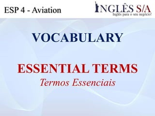 VOCABULARY
ESSENTIAL TERMS
Termos Essenciais
ESP 4 - Aviation
 