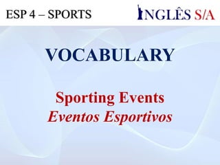 VOCABULARY
Sporting Events
Eventos Esportivos
ESP 4 – SPORTS
 