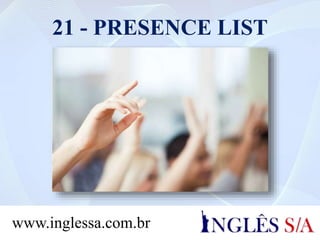 21 - PRESENCE LIST
www.inglessa.com.br
 
