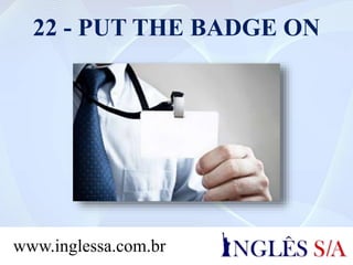 22 - PUT THE BADGE ON
www.inglessa.com.br
 