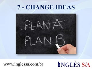 7 - CHANGE IDEAS
www.inglessa.com.br
 