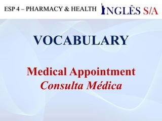 VOCABULARY
Medical Appointment
Consulta Médica
ESP 4 – PHARMACY & HEALTH
 