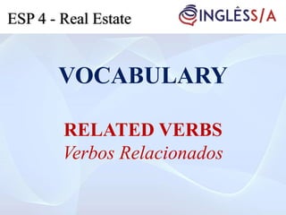 VOCABULARY
RELATED VERBS
Verbos Relacionados
ESP 4 - Real Estate
 