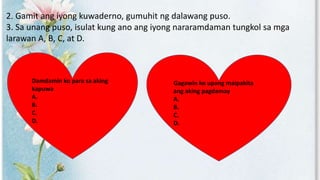 2. Gamit ang iyong kuwaderno, gumuhit ng dalawang puso.
3. Sa unang puso, isulat kung ano ang iyong nararamdaman tungkol sa mga
larawan A, B, C, at D.
Damdamin ko para sa aking
kapuwa
A.
B.
C.
D.
Gagawin ko upang maipakita
ang aking pagdamay
A.
B.
C.
D.
 