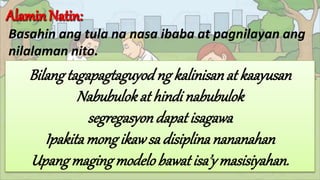 Basahin ang tula na nasa ibaba at pagnilayan ang
nilalaman nito.
Bilangtagapagtaguyod ng kalinisanat kaayusan
Nabubulokat hindi nabubulok
segregasyon dapat isagawa
Ipakitamongikawsa disiplinanananahan
Upangmagingmodelobawat isa’ymasisiyahan.
 