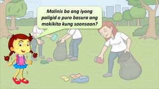 Malinis ba ang iyong
paligid o puro basura ang
makikita kung saansaan?
 