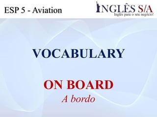 VOCABULARY
ON BOARD
A bordo
ESP 5 - Aviation
 